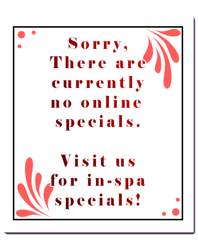 Sorry, there are currently no online specials. Please visit us for in-spa specials!